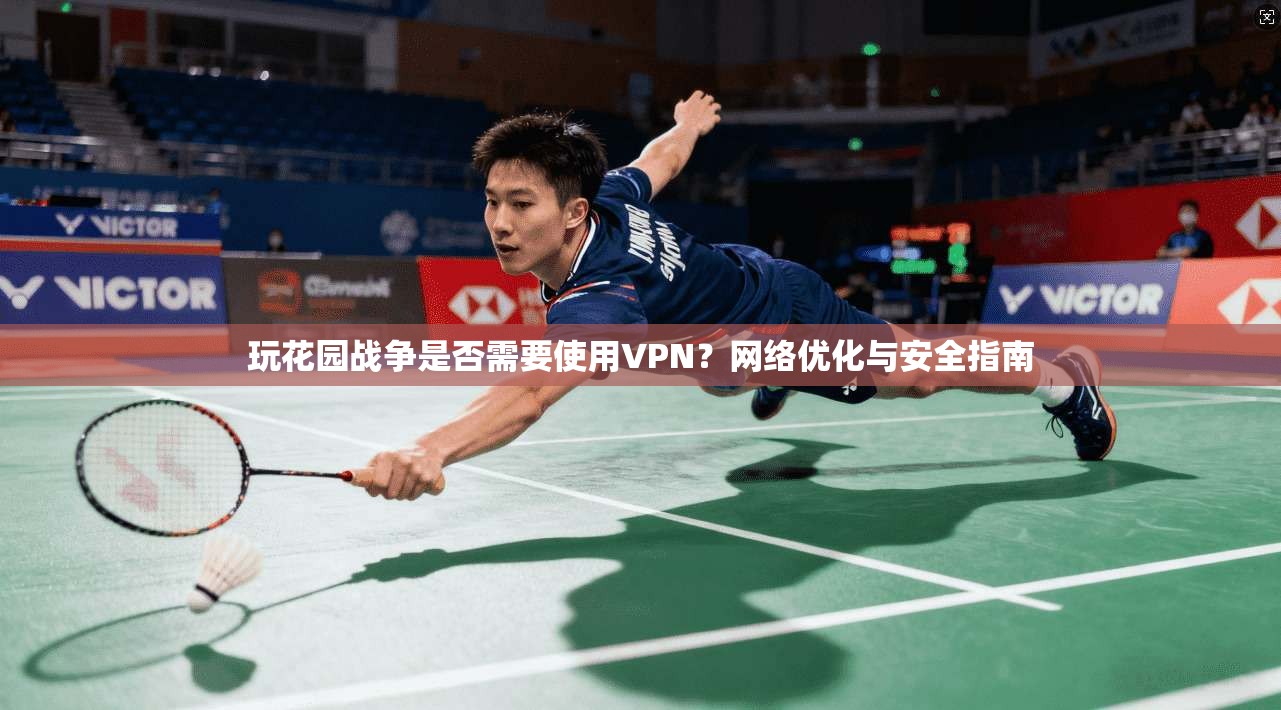 玩花园战争是否需要使用VPN?网络优化与安全指南 玩花园战争是否需要使用VPN?网络优化与安全指南