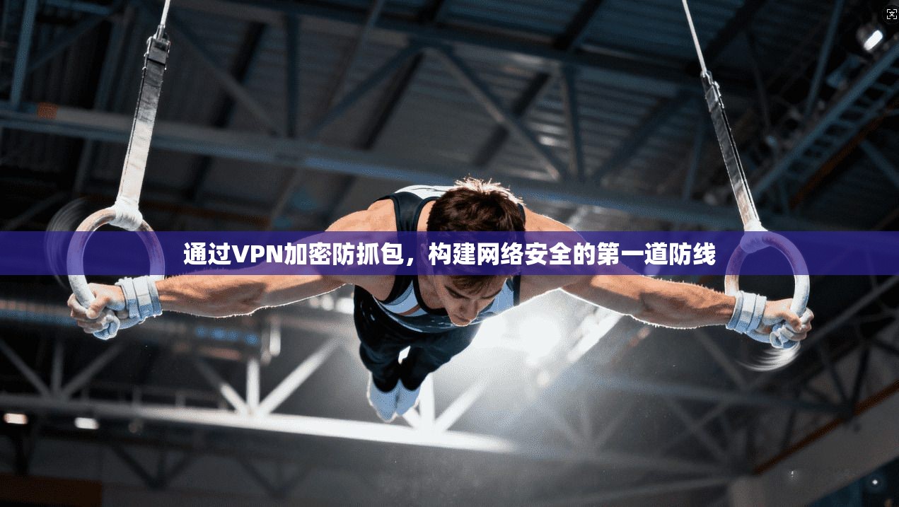 通过VPN加密防抓包,构建网络安全的第一道防线 通过VPN加密防抓包,构建网络安全的第一道防线