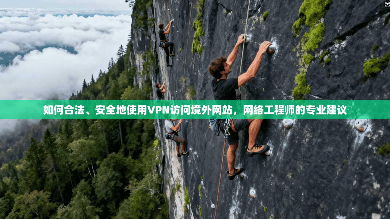 如何合法、安全地使用VPN访问境外网站，网络工程师的专业建议