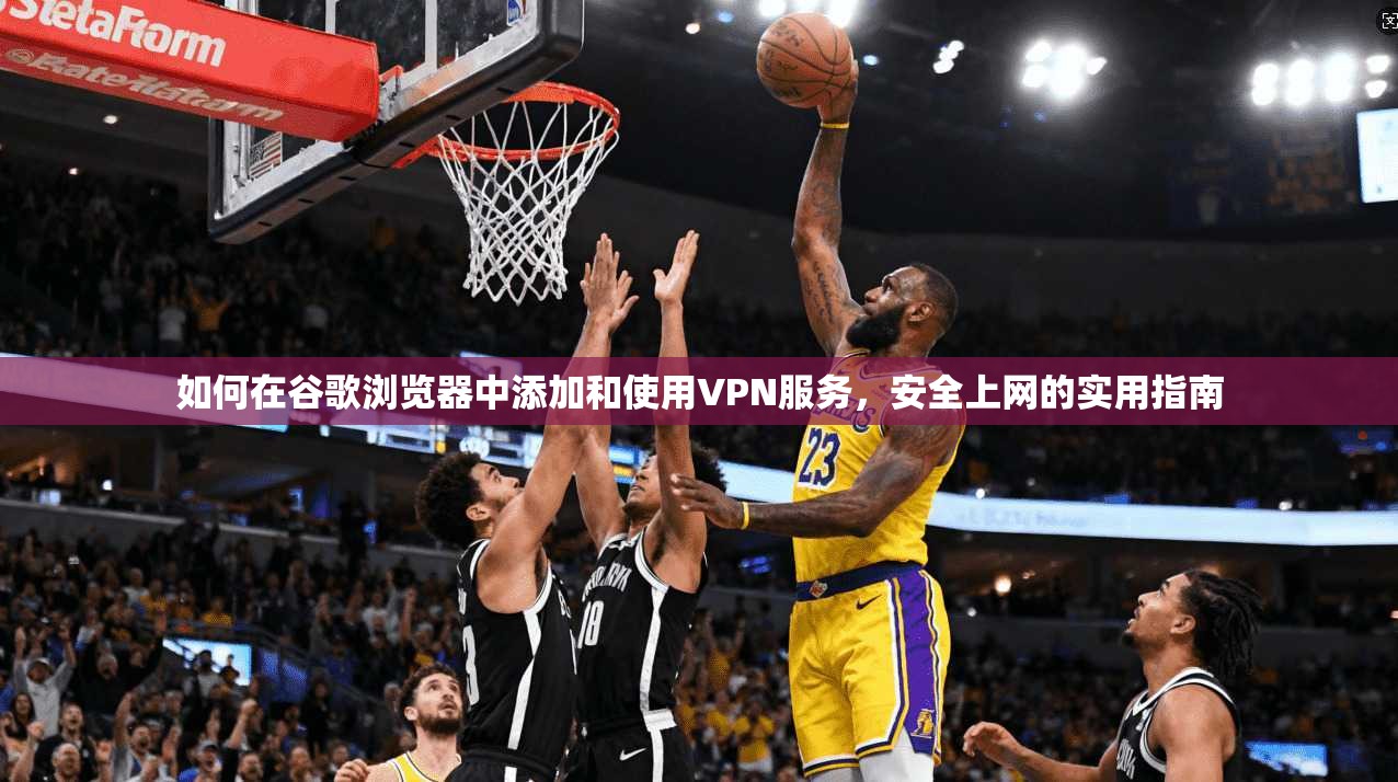 如何在谷歌浏览器中添加和使用VPN服务，安全上网的实用指南