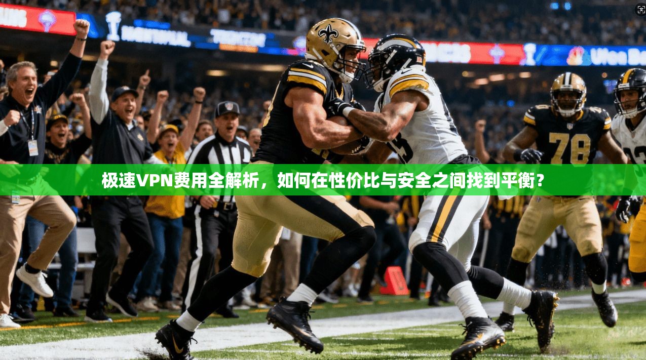 极速VPN费用全解析,如何在性价比与安全之间找到平衡? 极速VPN费用全解析,如何在性价比与安全之间找到平衡?