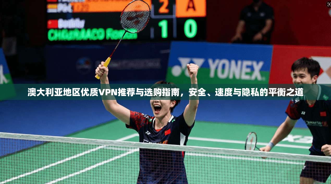 澳大利亚地区优质VPN推荐与选购指南，安全、速度与隐私的平衡之道