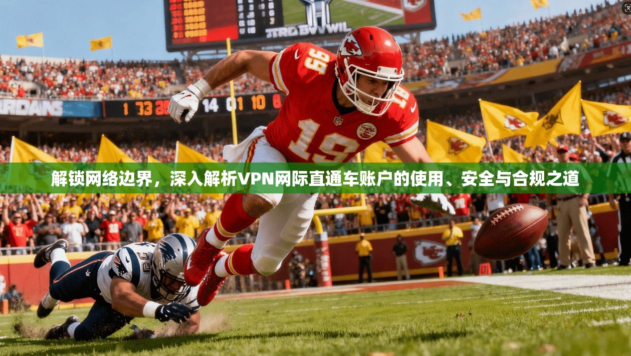 解锁网络边界,深入解析VPN网际直通车账户的使用、安全与合规之道 解锁网络边界,深入解析VPN网际直通车账户的使用、安全与合规之道