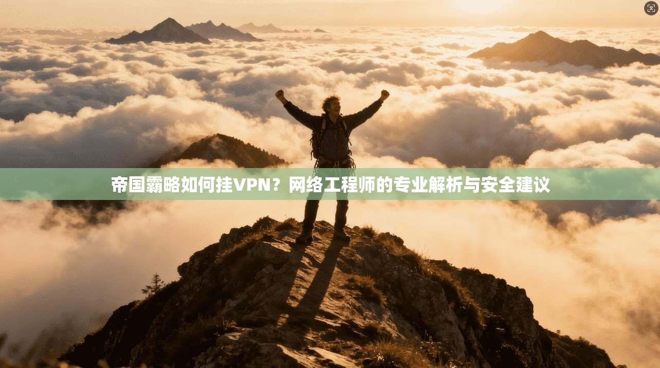 帝国霸略如何挂VPN？网络工程师的专业解析与安全建议