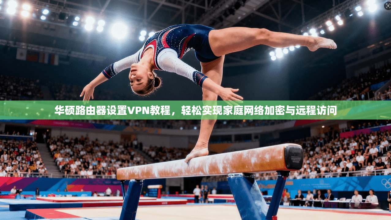 华硕路由器设置VPN教程，轻松实现家庭网络加密与远程访问