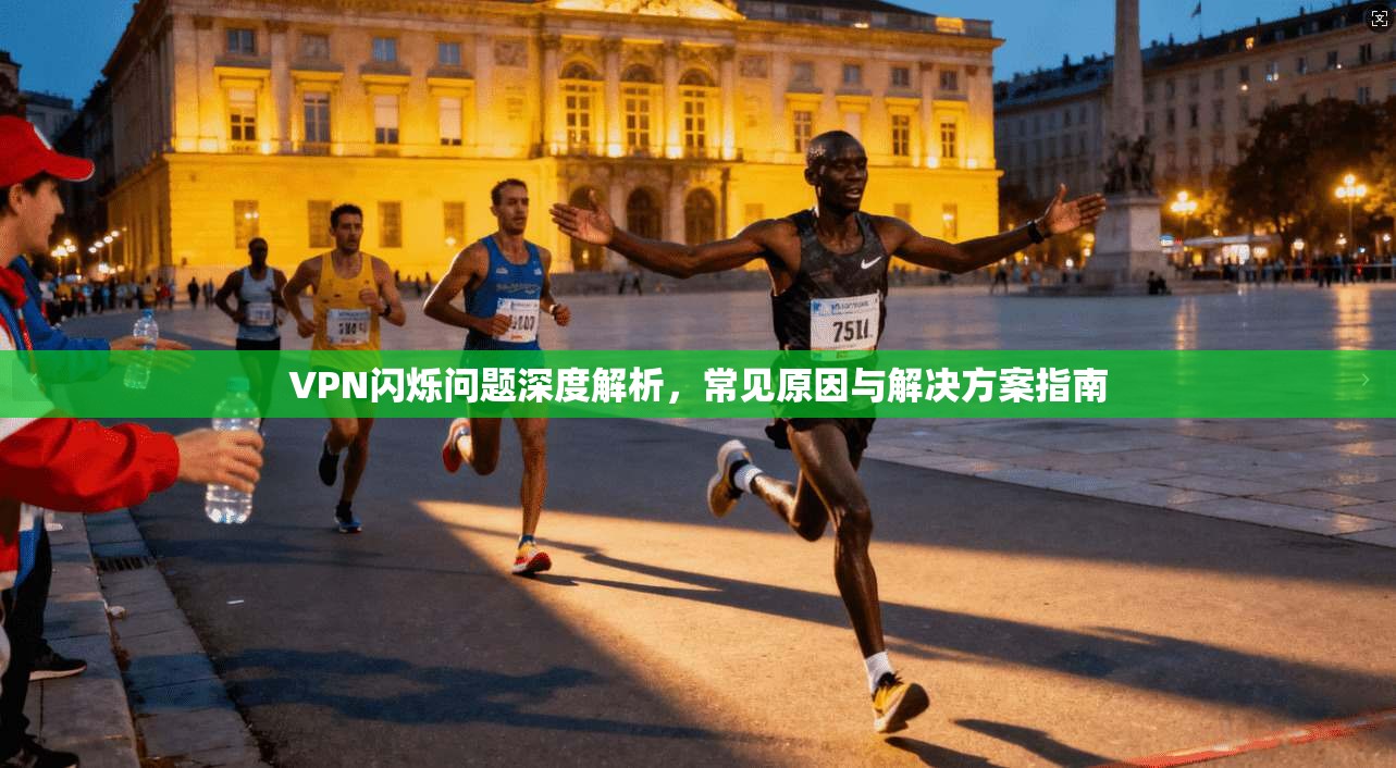 VPN闪烁问题深度解析,常见原因与解决方案指南 VPN闪烁问题深度解析,常见原因与解决方案指南