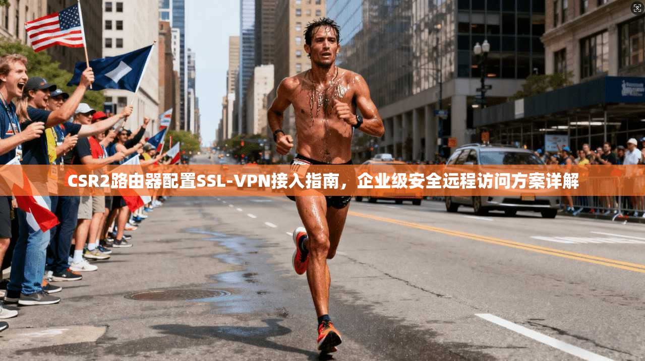 CSR2路由器配置SSL-VPN接入指南，企业级安全远程访问方案详解