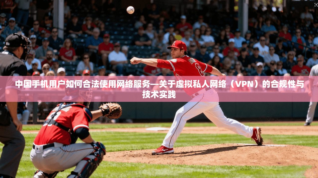 中国手机用户如何合法使用网络服务—关于虚拟私人网络（VPN）的合规性与技术实践