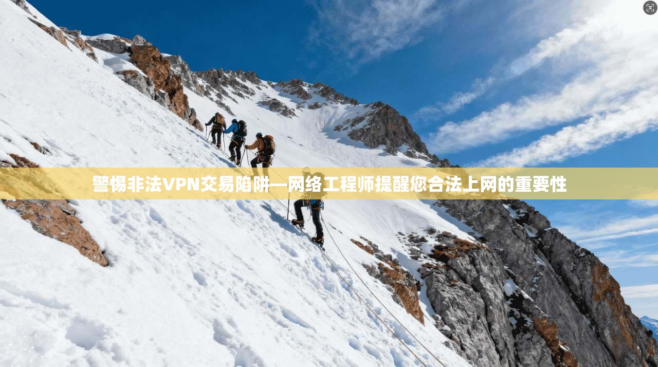 警惕非法VPN交易陷阱—网络工程师提醒您合法上网的重要性 警惕非法VPN交易陷阱—网络工程师提醒您合法上网的重要性