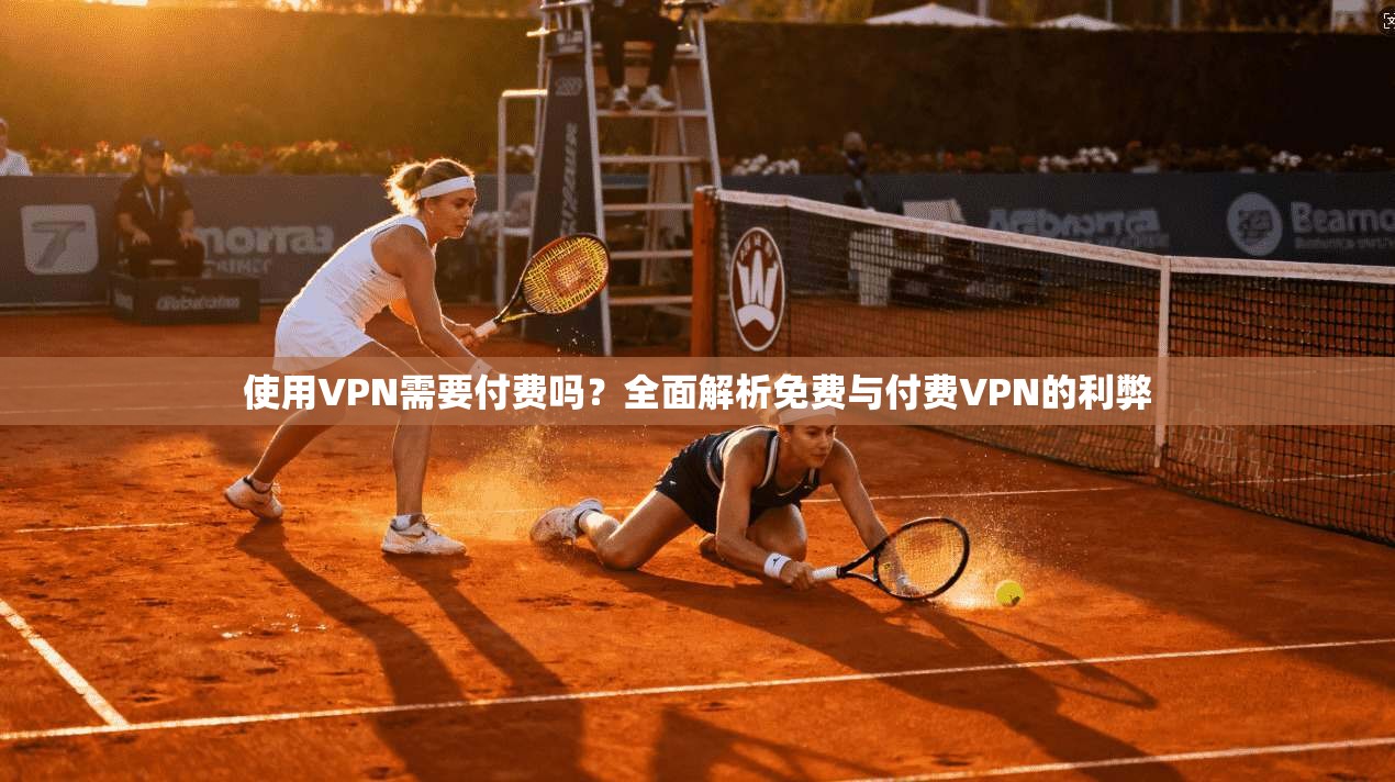 使用VPN需要付费吗?全面解析免费与付费VPN的利弊 使用VPN需要付费吗?全面解析免费与付费VPN的利弊