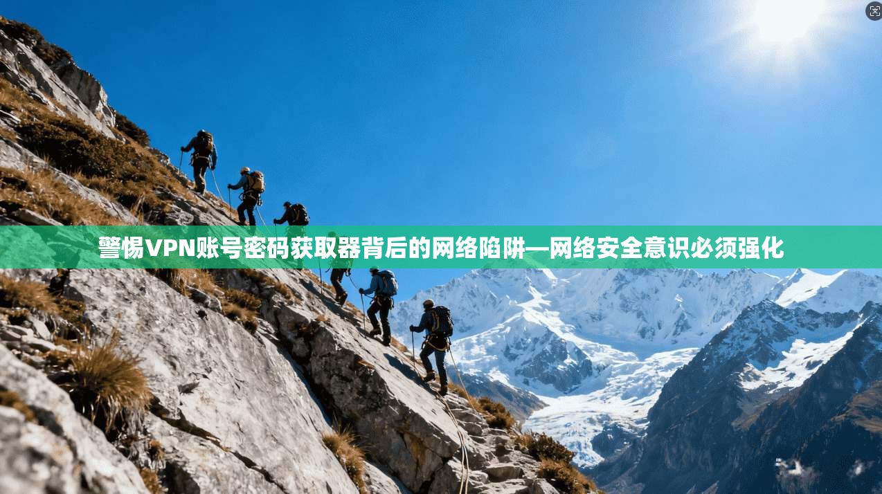 警惕VPN账号密码获取器背后的网络陷阱—网络安全意识必须强化