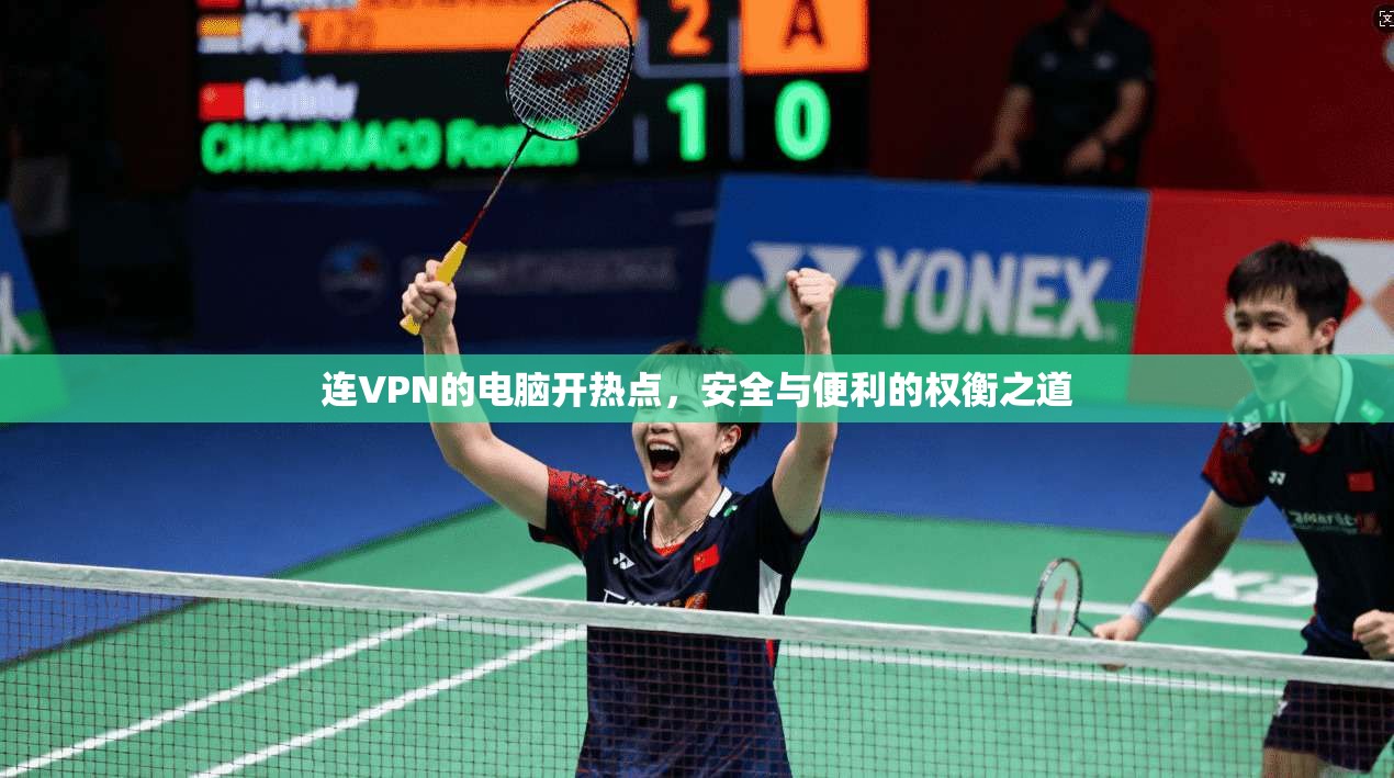 连VPN的电脑开热点，安全与便利的权衡之道