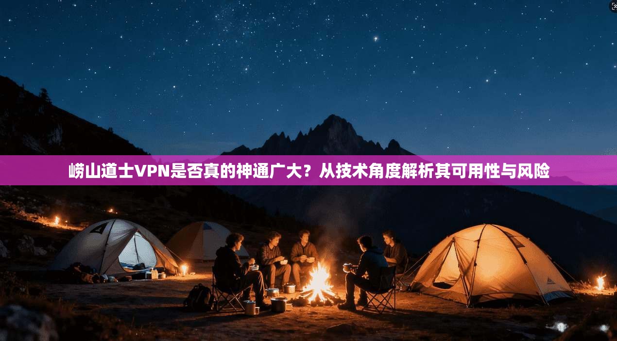 崂山道士VPN是否真的神通广大？从技术角度解析其可用性与风险