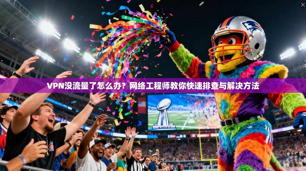 VPN没流量了怎么办？网络工程师教你快速排查与解决方法