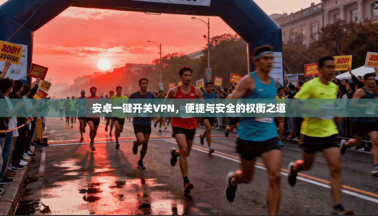 安卓一键开关VPN，便捷与安全的权衡之道