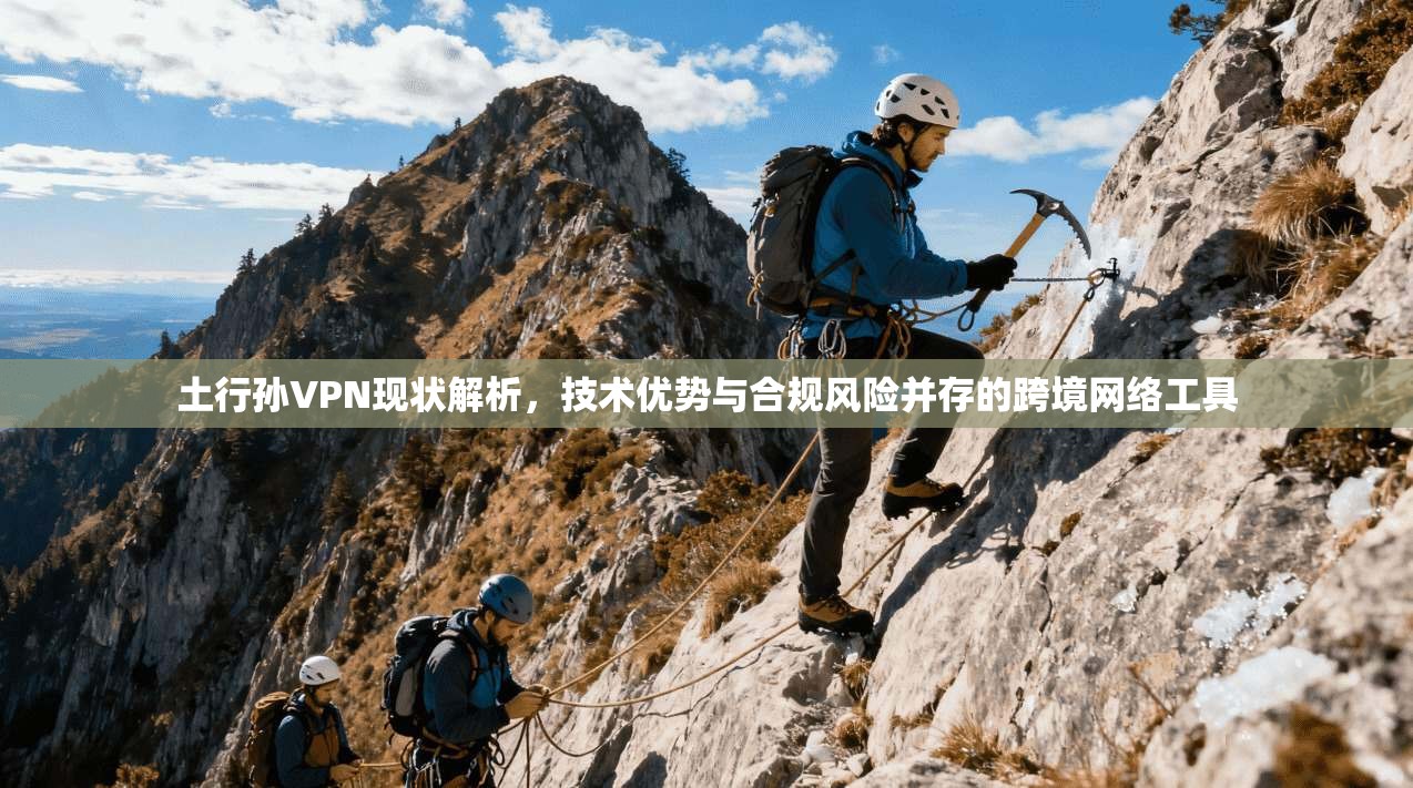 土行孙VPN现状解析，技术优势与合规风险并存的跨境网络工具