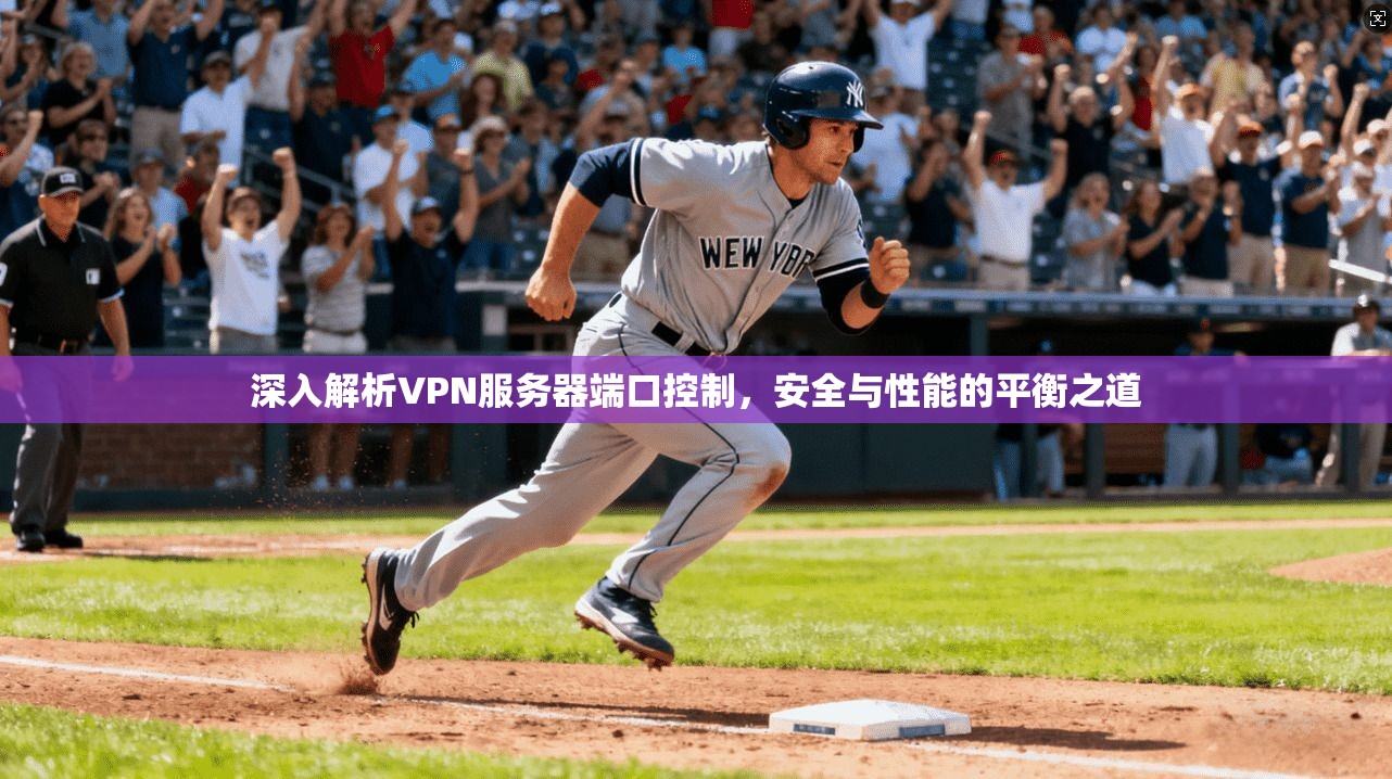 深入解析VPN服务器端口控制，安全与性能的平衡之道