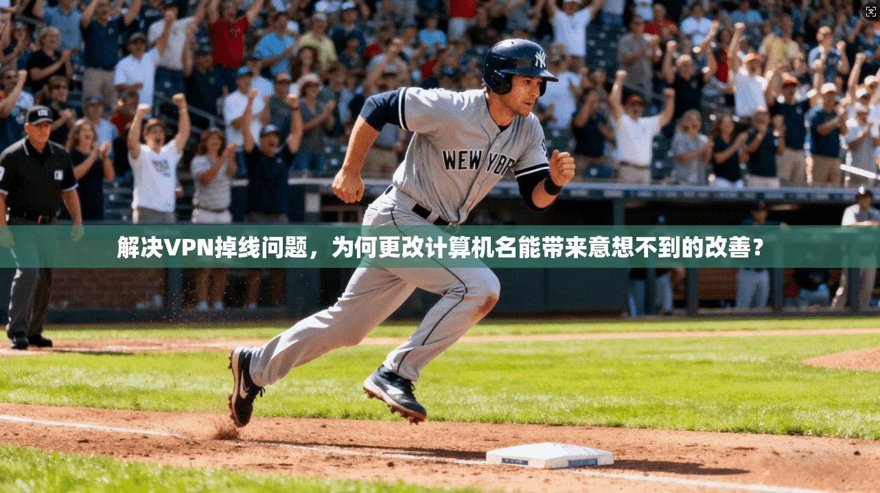 解决VPN掉线问题，为何更改计算机名能带来意想不到的改善？