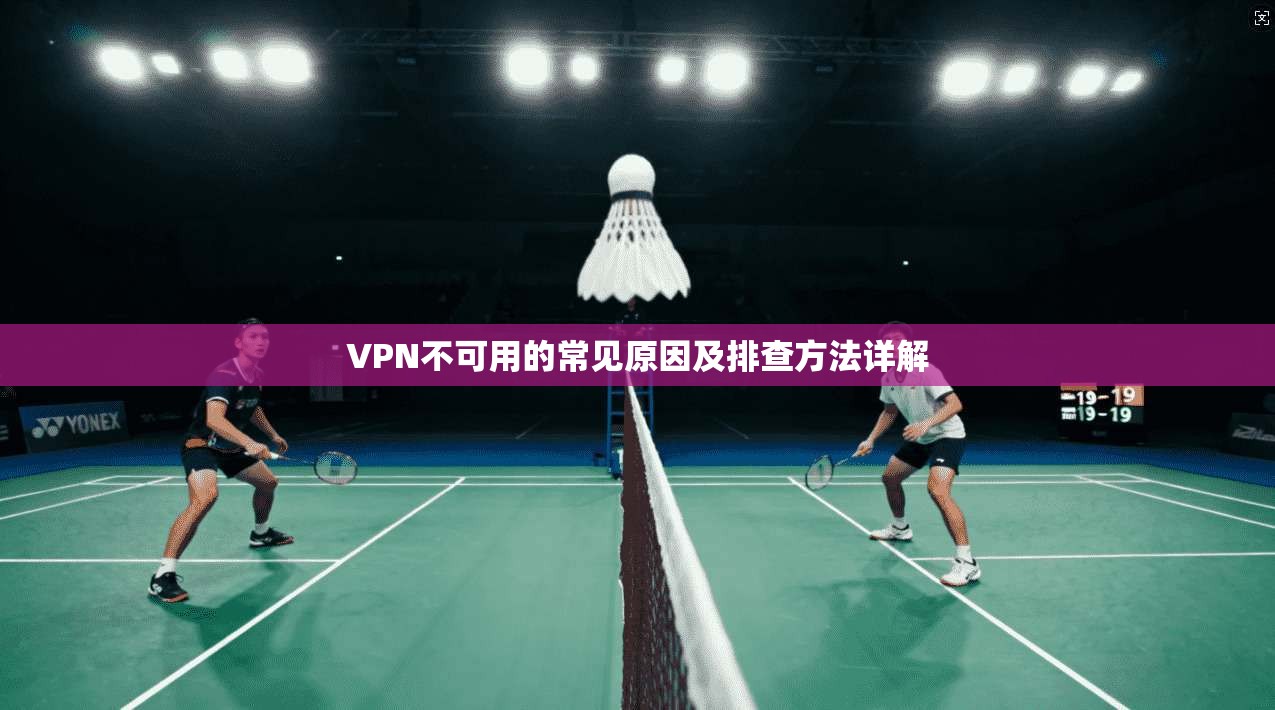 VPN不可用的常见原因及排查方法详解 VPN不可用的常见原因及排查方法详解