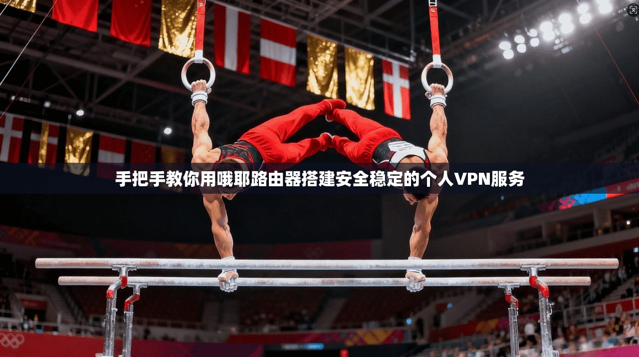手把手教你用哦耶路由器搭建安全稳定的个人VPN服务