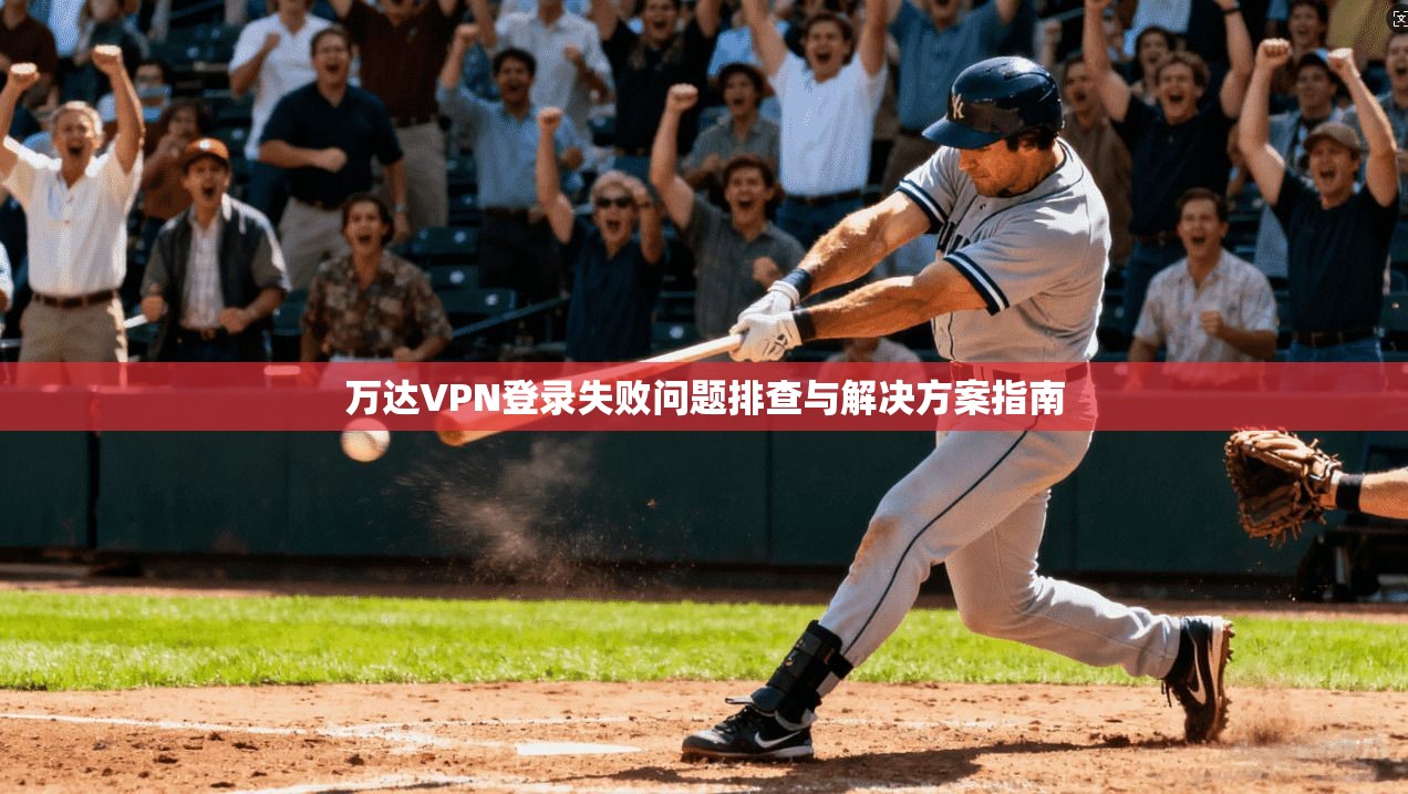 万达VPN登录失败问题排查与解决方案指南