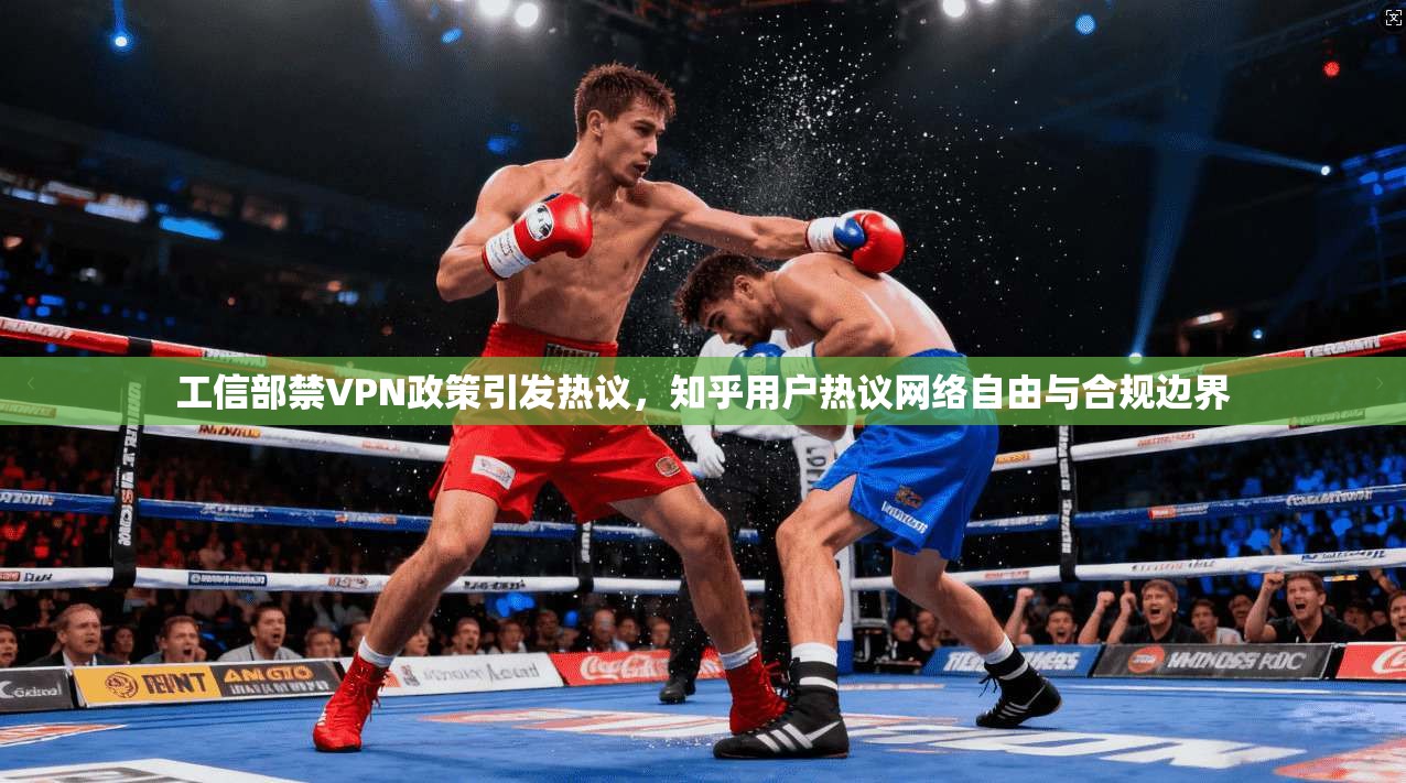 工信部禁VPN政策引发热议，知乎用户热议网络自由与合规边界
