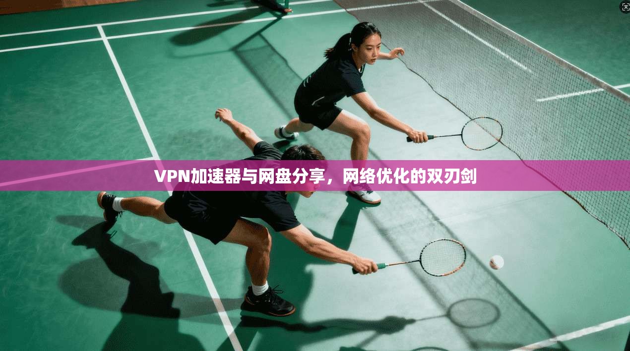 VPN加速器与网盘分享,网络优化的双刃剑 VPN加速器与网盘分享,网络优化的双刃剑