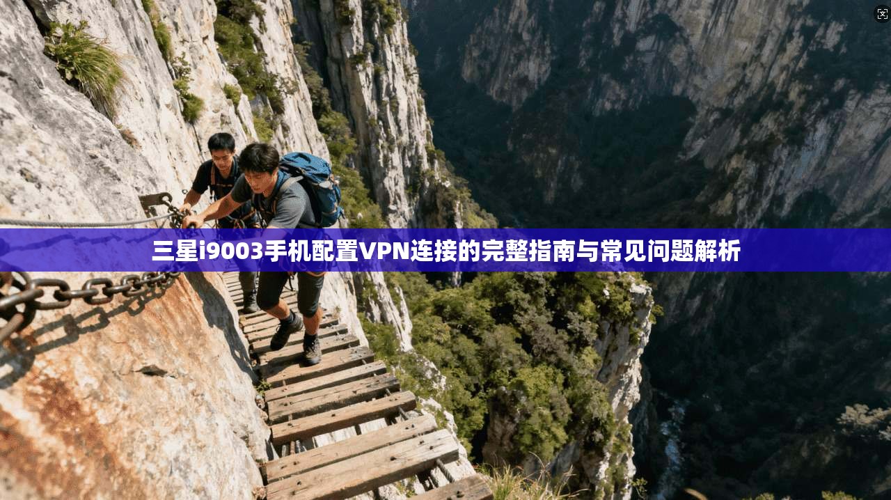 三星i9003手机配置VPN连接的完整指南与常见问题解析