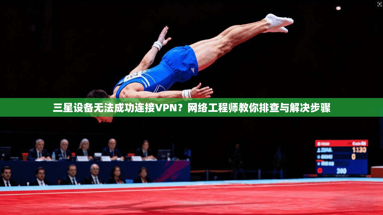 三星设备无法成功连接VPN？网络工程师教你排查与解决步骤