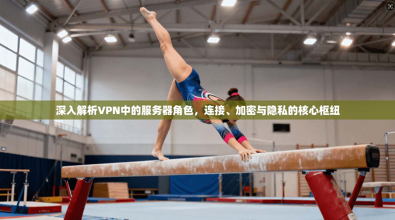 深入解析VPN中的服务器角色，连接、加密与隐私的核心枢纽