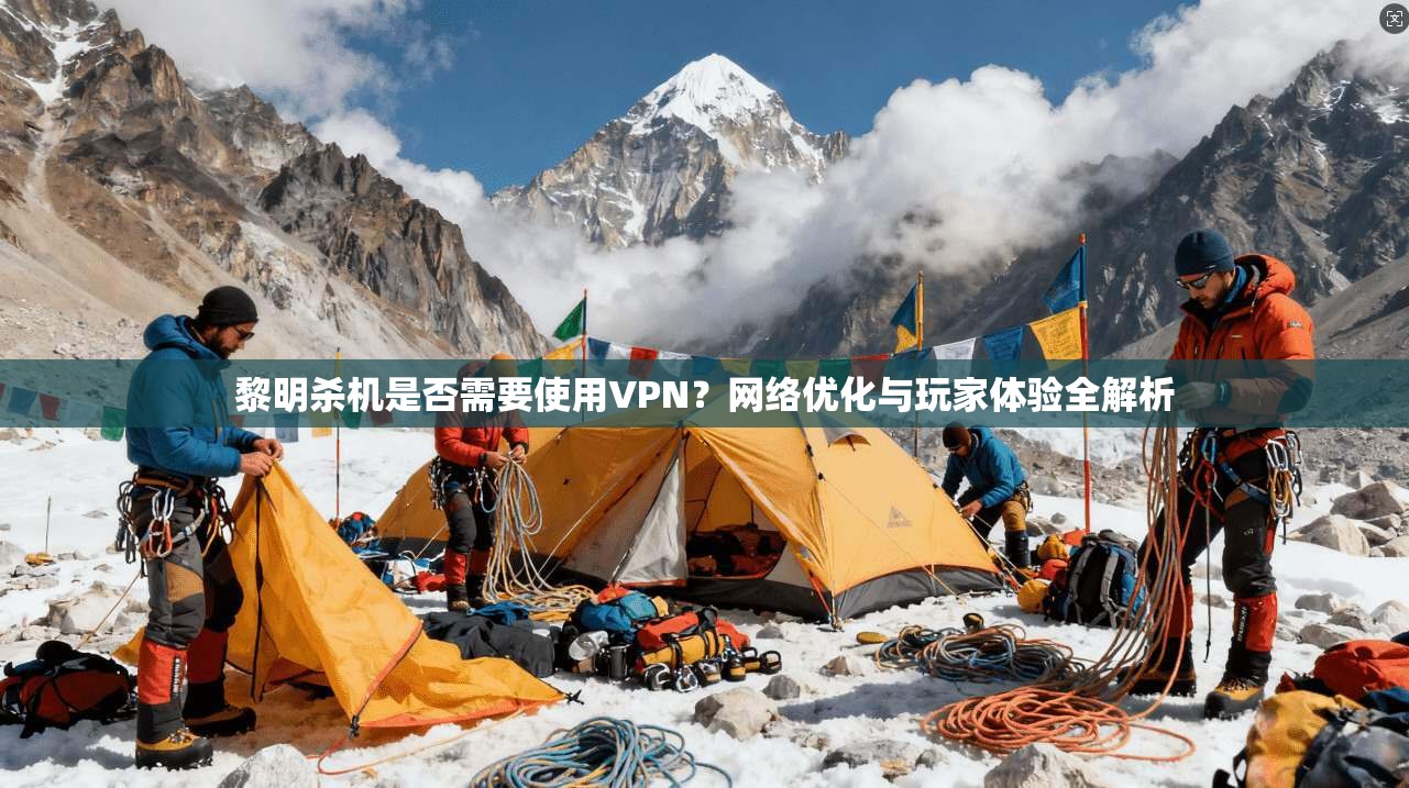 黎明杀机是否需要使用VPN?网络优化与玩家体验全解析 黎明杀机是否需要使用VPN?网络优化与玩家体验全解析