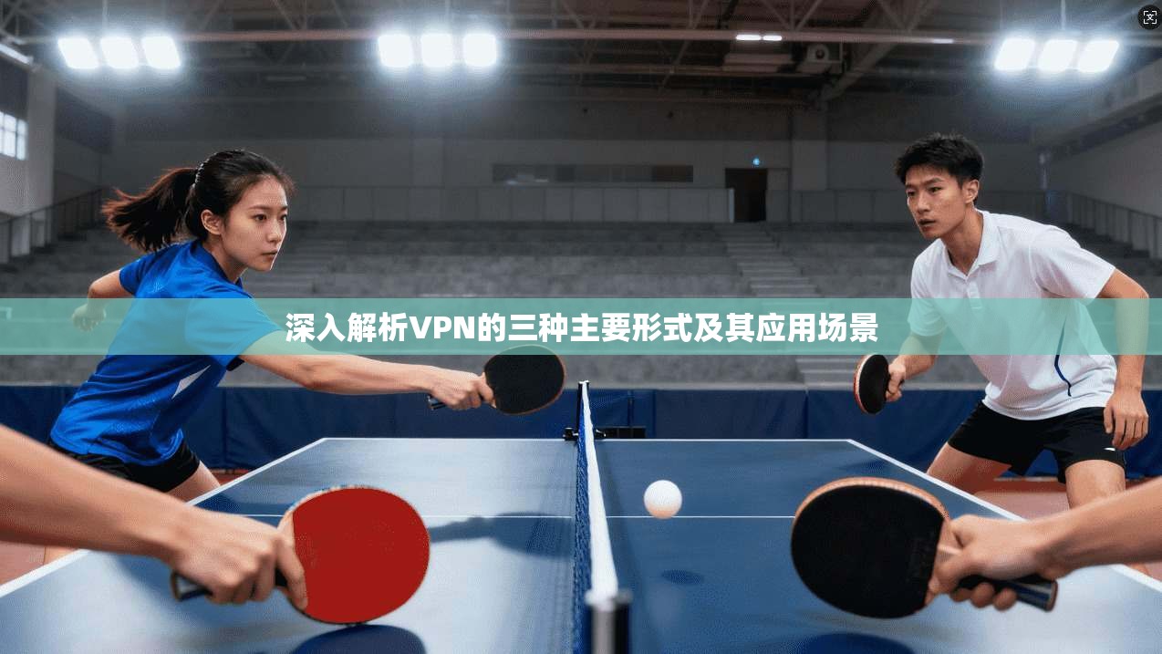 深入解析VPN的三种主要形式及其应用场景