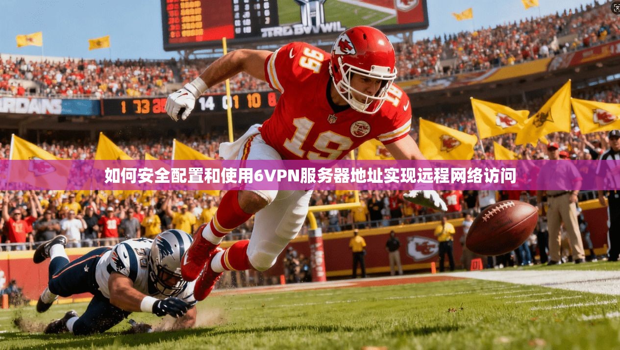 如何安全配置和使用6VPN服务器地址实现远程网络访问