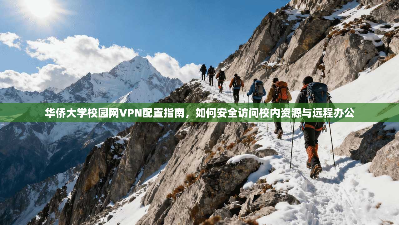 华侨大学校园网VPN配置指南，如何安全访问校内资源与远程办公