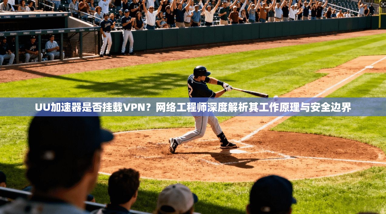 UU加速器是否挂载VPN？网络工程师深度解析其工作原理与安全边界