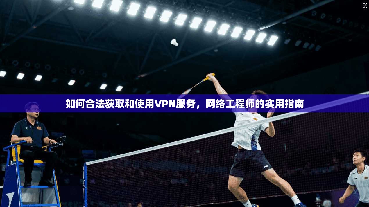 如何合法获取和使用VPN服务，网络工程师的实用指南