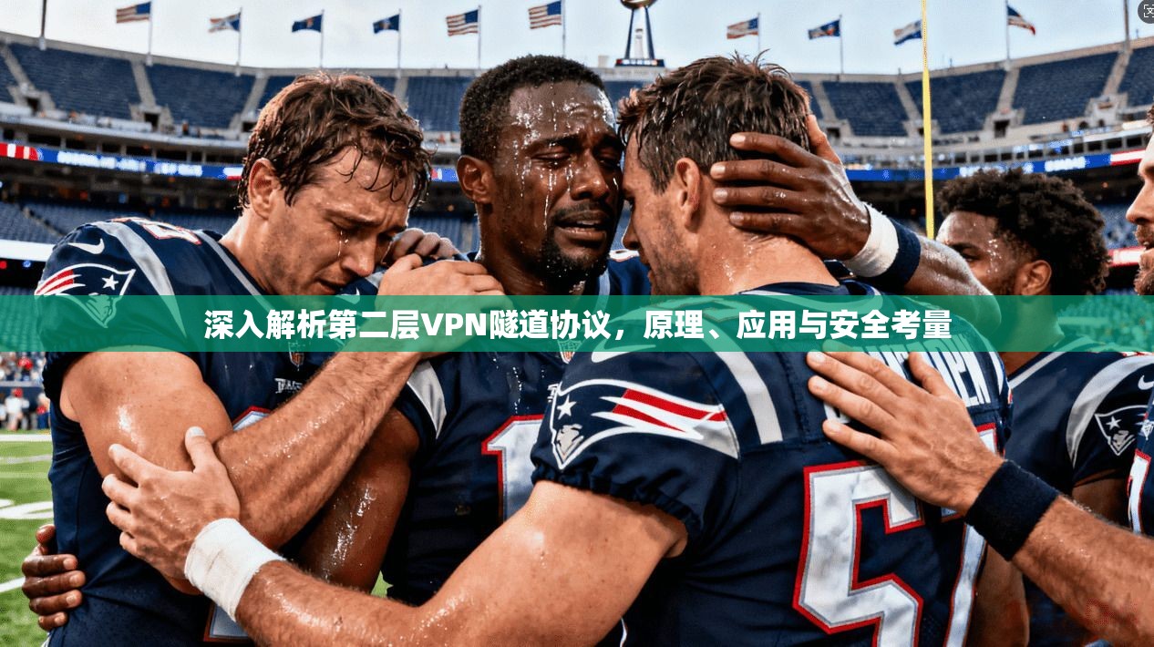 深入解析第二层VPN隧道协议,原理、应用与安全考量 深入解析第二层VPN隧道协议,原理、应用与安全考量