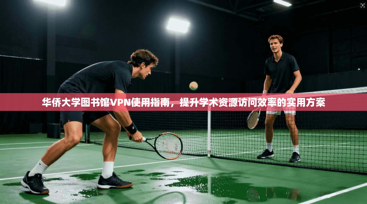 华侨大学图书馆VPN使用指南,提升学术资源访问效率的实用方案 华侨大学图书馆VPN使用指南,提升学术资源访问效率的实用方案