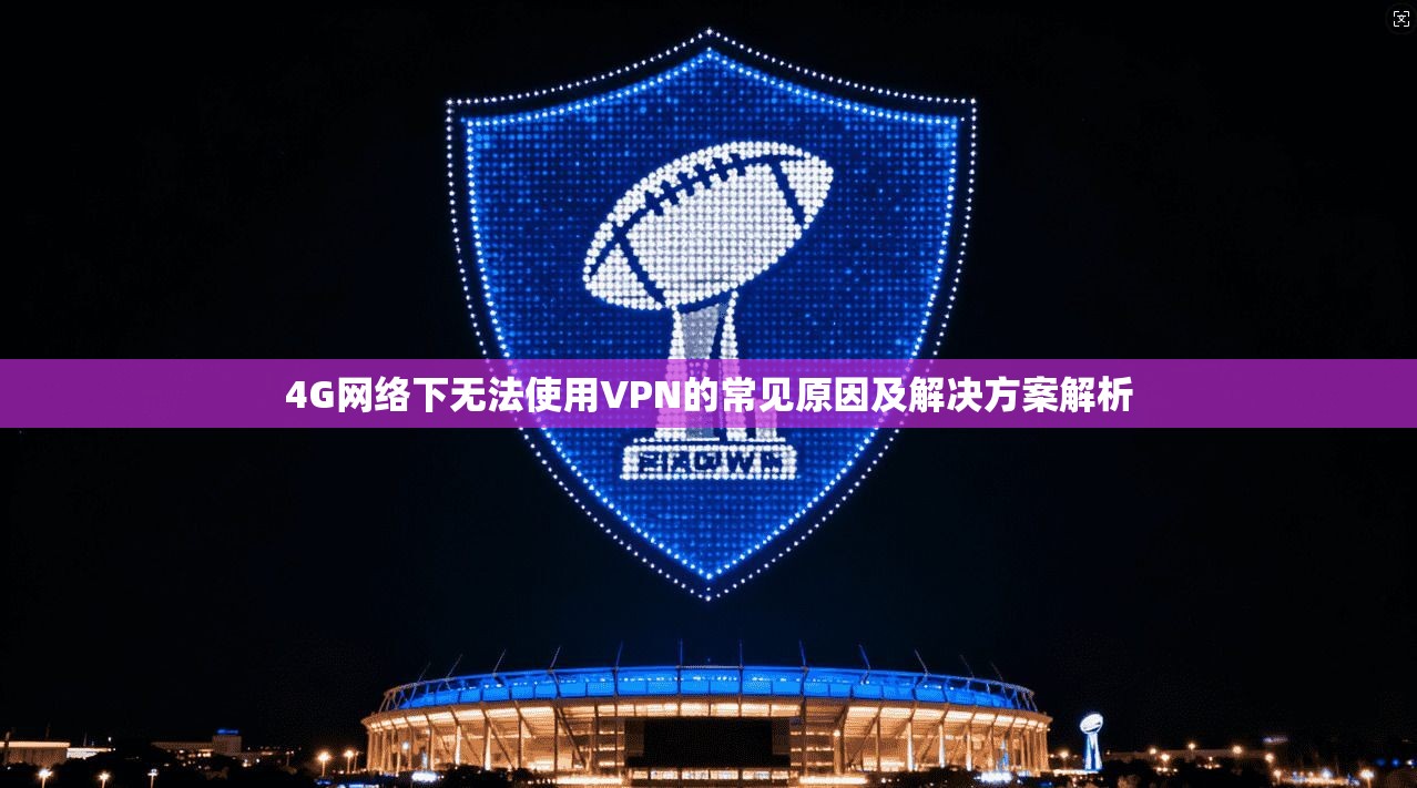 4G网络下无法使用VPN的常见原因及解决方案解析