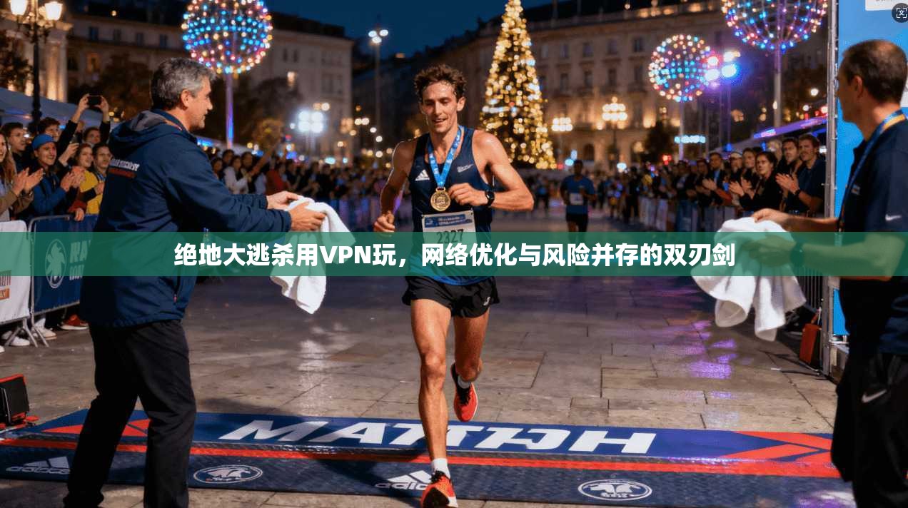 绝地大逃杀用VPN玩，网络优化与风险并存的双刃剑