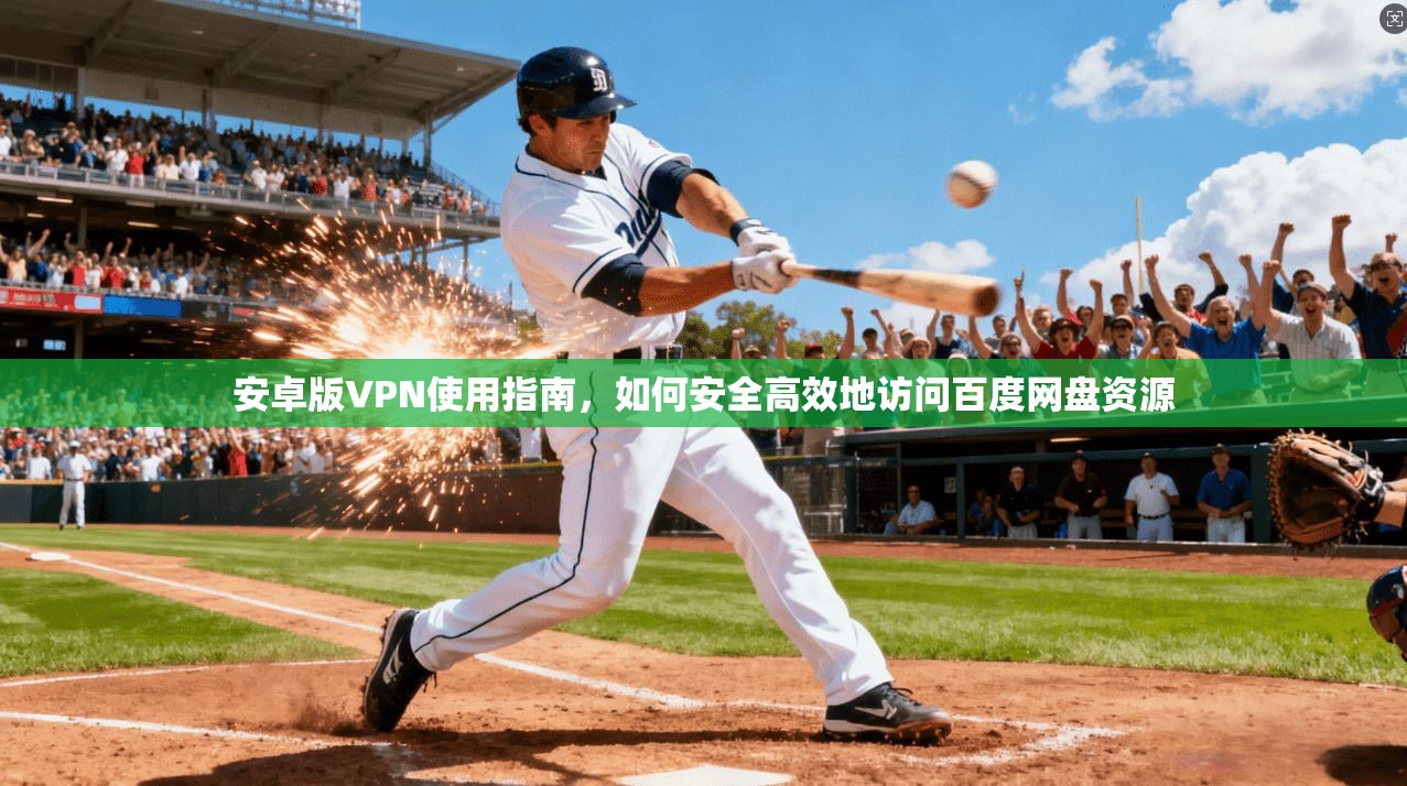 安卓版VPN使用指南，如何安全高效地访问百度网盘资源