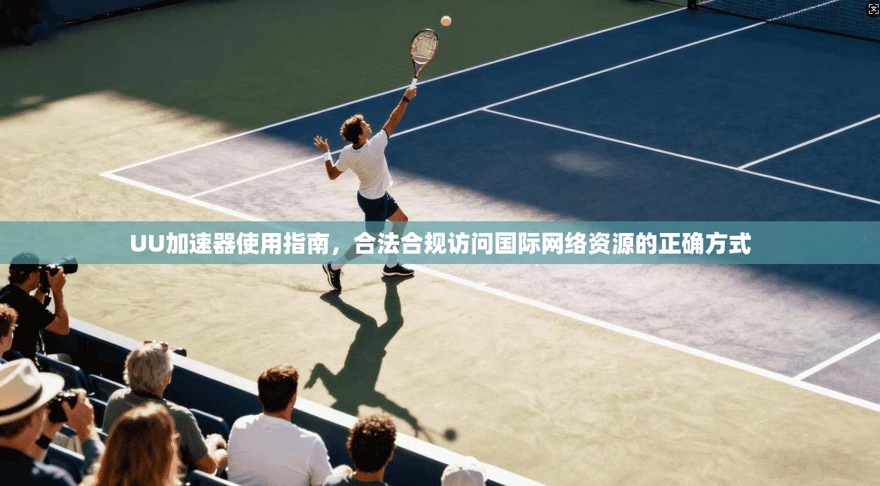 UU加速器使用指南，合法合规访问国际网络资源的正确方式