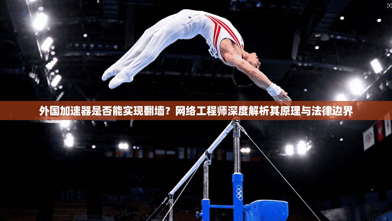 外国加速器是否能实现翻墙？网络工程师深度解析其原理与法律边界