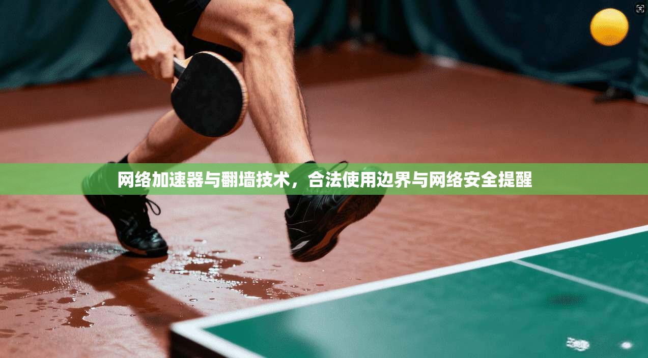 网络加速器与翻墙技术，合法使用边界与网络安全提醒
