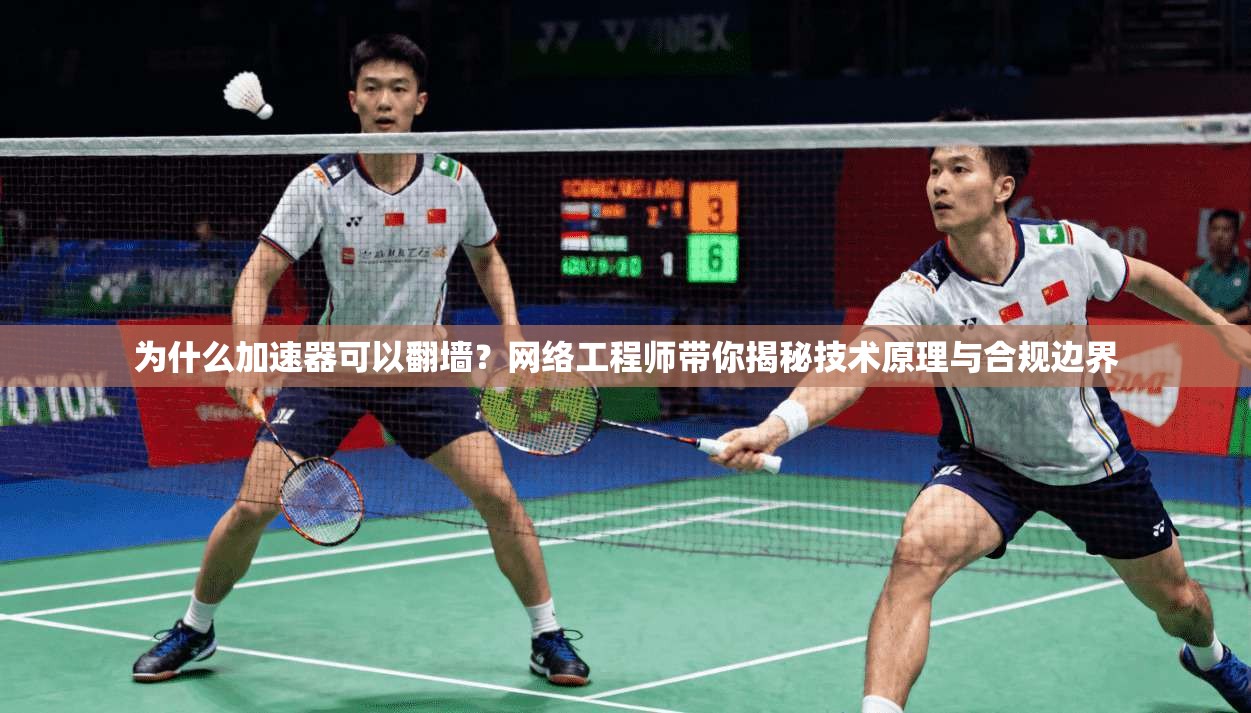 为什么加速器可以翻墙？网络工程师带你揭秘技术原理与合规边界