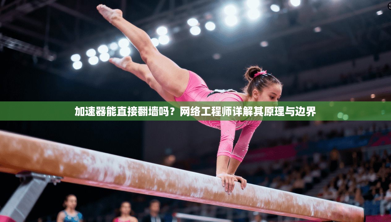 加速器能直接翻墙吗？网络工程师详解其原理与边界