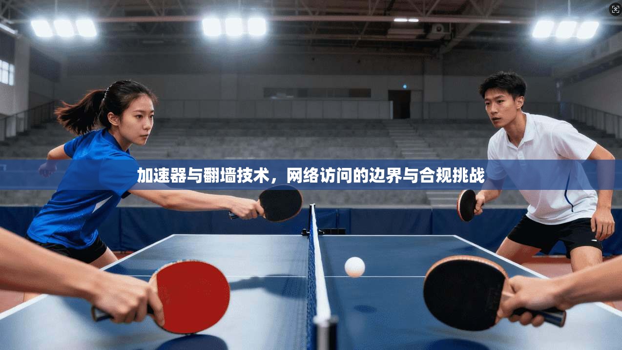 加速器与翻墙技术,网络访问的边界与合规挑战 加速器与翻墙技术,网络访问的边界与合规挑战