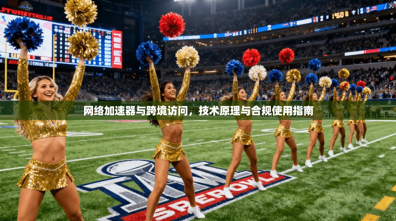 网络加速器与跨境访问，技术原理与合规使用指南