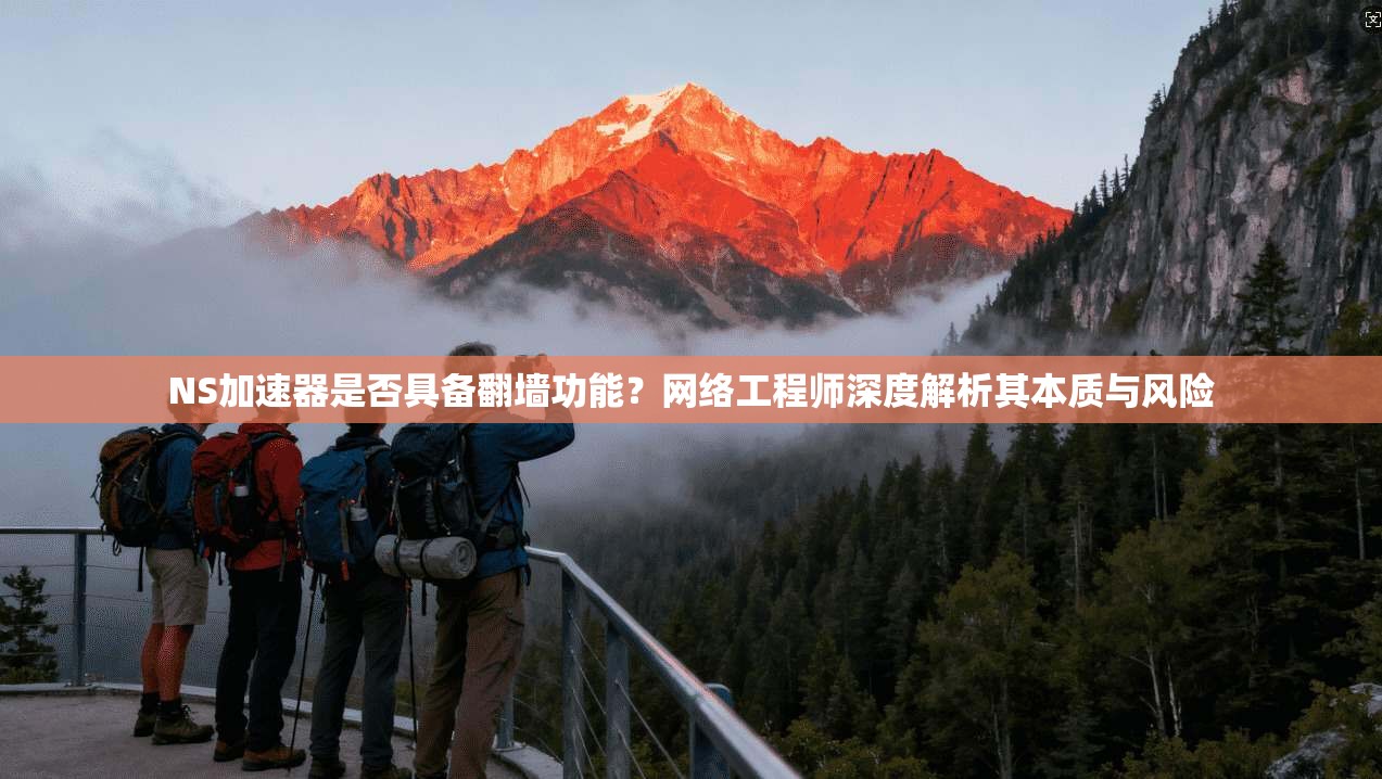 NS加速器是否具备翻墙功能？网络工程师深度解析其本质与风险