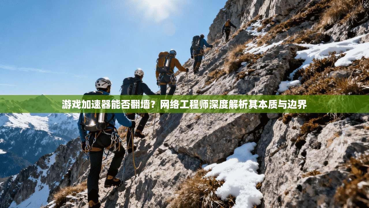 游戏加速器能否翻墙?网络工程师深度解析其本质与边界 游戏加速器能否翻墙?网络工程师深度解析其本质与边界
